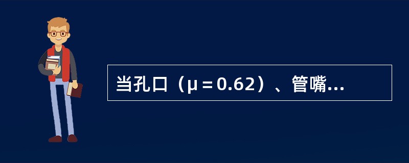 当孔口（μ＝0.62）、管嘴（μn＝0.82）出流的作用水头H和管（孔）径d分别相等时，则必有（　　）。