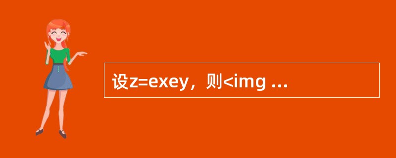 设z=exey，则<img border="0" src="https://img.zhaotiba.com/fujian/20220827/0zbylh4jcsf