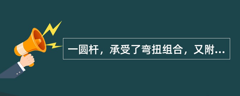 一圆杆，承受了弯扭组合，又附有轴向力时，在危险截面上的内力为轴力N、弯矩M和扭矩MT，已知其横截面面积为A，抗弯截面模量为W，则其强度条件为（　　）。