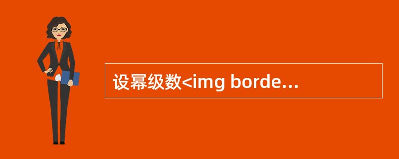 设幂级数<img border="0" style="width: 67px; height: 44px;" src="https://img.