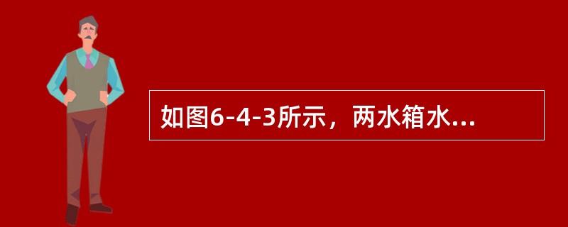 如图6-4-3所示，两水箱水位恒定，水面高差H=10m，管道直径d=10cm，总长度L=20m，沿程阻力系数λ=0.042，已知所有的转弯、阀门、进、出口局部水头损失合计为：hi=3.2m。则通过管道