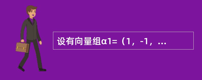 设有向量组α1=（1，-1，2，4），α2=（0，3，1，2），α3=（3，0，7，14），α4=（1，-2，2，0），α5=（2，1，5，10），则该向量组的<br />极大线性无关组是