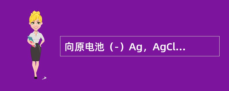 向原电池（-）Ag，AgCl｜Cl-‖Ag+｜Ag（+）的负极中加入NaCl，则原电池电动势的变化是（　　）。[2013年真题]