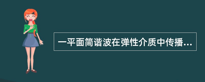一平面简谐波在弹性介质中传播，在介质质元从平衡位置向最大位移处的过程中（　　）。