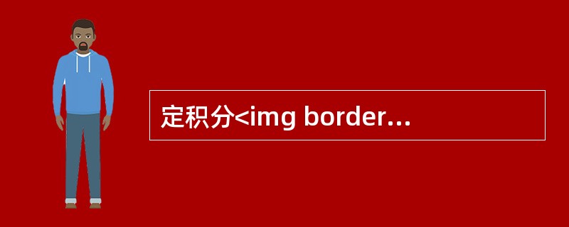 定积分<img border="0" style="width: 96px; height: 48px;" src="https://img.z