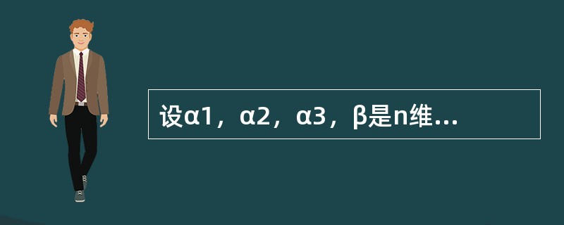 设α1，α2，α3，β是n维向量组，已知α1，α2，β线性相关，α2，α3，β线性无关，则下列结论中正确的是（　　）。[2012年真题]