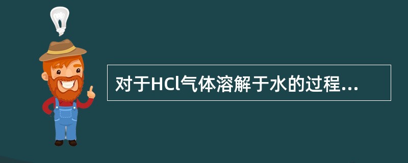 对于HCl气体溶解于水的过程，下列说法正确的是（　　）。[2012年真题]