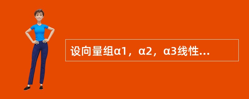 设向量组α1，α2，α3线性无关，则下列向量组中，线性无关的是（　　）。