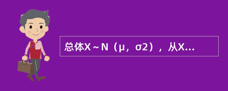 总体X～N（μ，σ2），从X中抽得样本X1，X2，…，Xn，<img border="0" style="width: 19px; height: 24px;&qu