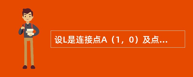 设L是连接点A（1，0）及点B（0，-1）的直线段，则对弧长的曲线积分<img border="0" style="width: 84px; height: 44p