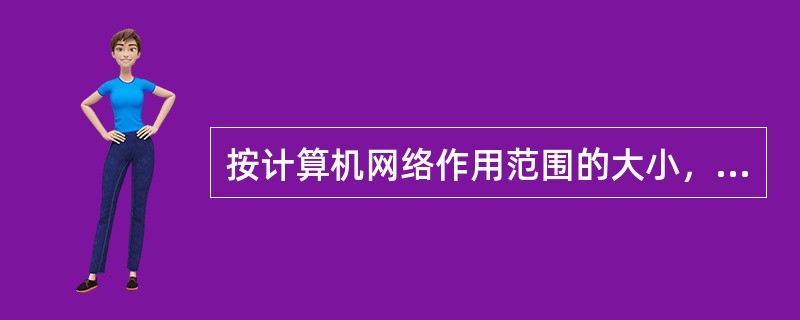 按计算机网络作用范围的大小，可将网络划分为（）。