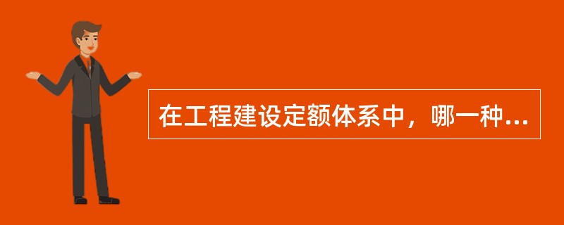 在工程建设定额体系中，哪一种定额是基础性定额？（　　）