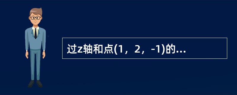 过z轴和点(1，2，-1)的平面方程是（）。