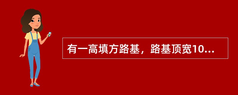 有一高填方路基，路基顶宽10m，路基边坡高度15m，边坡坡度1︰5，路基横断面如图所示。已知路基填料为砂类土，土的黏聚力c＝0.98kPa，内摩擦角φ＝35°，重度γ＝18.62kN/m3，边坡土楔体