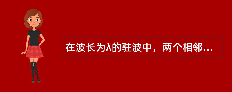 在波长为λ的驻波中，两个相邻的波腹之间的距离为（）。