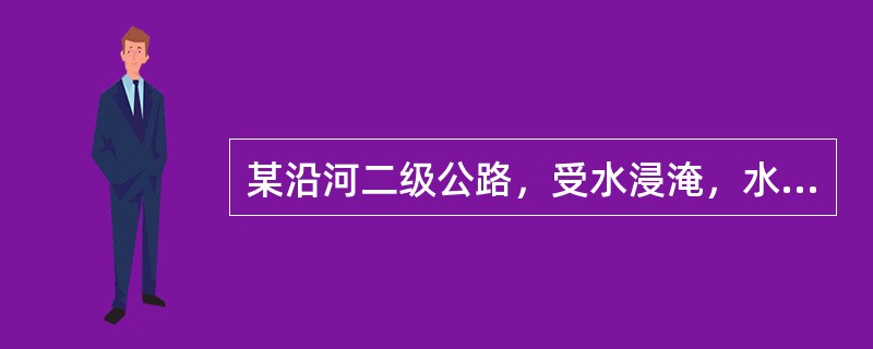 某沿河二级公路，受水浸淹，水文计算得知，300年一遇的洪水位为29.8m，100年一遇的洪水位28.6m，50年一遇的洪水位26.8m，25年一遇的洪水位24.0m，假定壅水高0.6m，波浪侵袭高2m