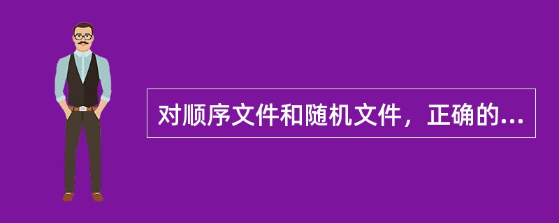 对顺序文件和随机文件，正确的是（　　）。