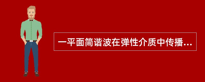 一平面简谐波在弹性介质中传播时，某一时刻在传播方向上介质中某质元在负的最大位移处，则它的能量是（　　）。