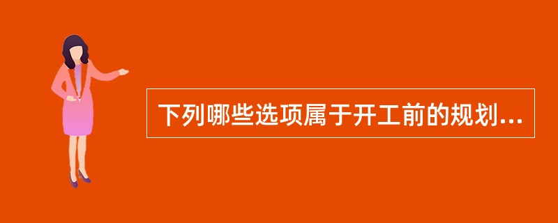 下列哪些选项属于开工前的规划组织准备工作？（　　）