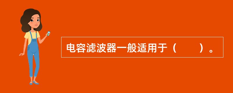电容滤波器一般适用于（　　）。