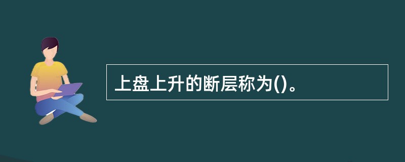 上盘上升的断层称为()。