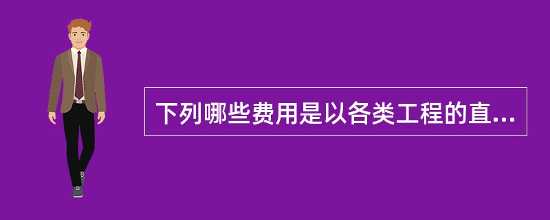 下列哪些费用是以各类工程的直接费用之和为计算基数？（　　）
