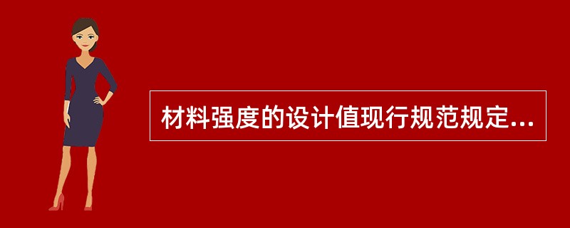 材料强度的设计值现行规范规定为()。