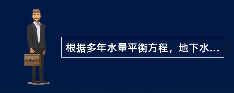 根据多年水量平衡方程，地下水资源量等于总排泄量或总补给量。山丘区地下水资源量以（　　）估算。