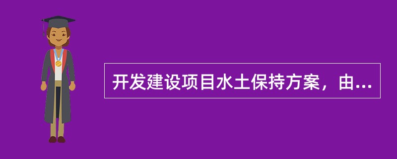 开发建设项目水土保持方案，由相应级别的（　　）审批。