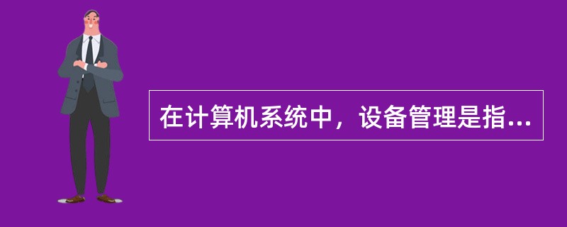 在计算机系统中，设备管理是指对（　　）。
