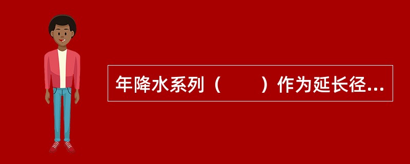 年降水系列（　　）作为延长径流系列的参证变量。