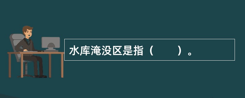 水库淹没区是指（　　）。