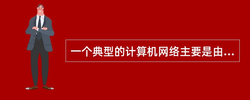 一个典型的计算机网络主要是由两大部分组成，即（　　）。