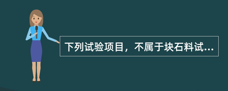 下列试验项目，不属于块石料试验项目的有（　　）。