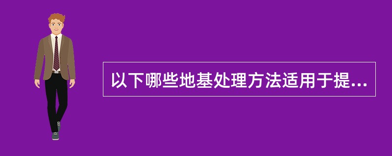 以下哪些地基处理方法适用于提高饱和软土地基承载力？（　　）