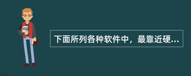 下面所列各种软件中，最靠近硬件一层的是（　　）。