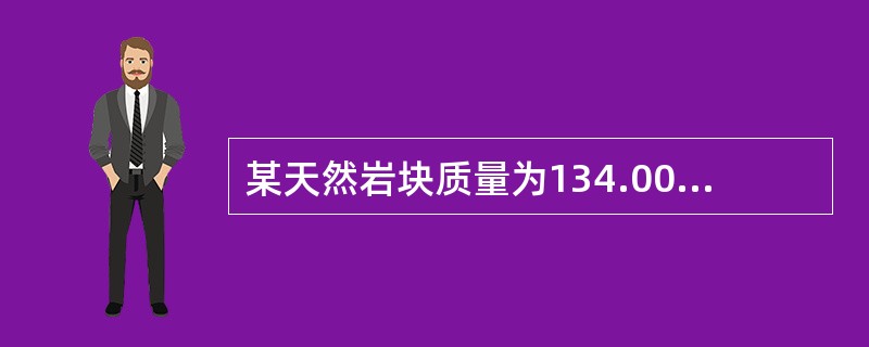 某天然岩块质量为134.00g，在105～110℃温度下烘干24h后，质量为128.00g。然后对岩块进行蜡封，蜡封后试样的质量为135.00g，蜡封试样沉入水中的质量为80.00g。试计算该岩块的干