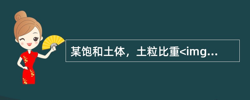 某饱和土体，土粒比重<img border="0" style="width: 59px; height: 18px;" src="https: