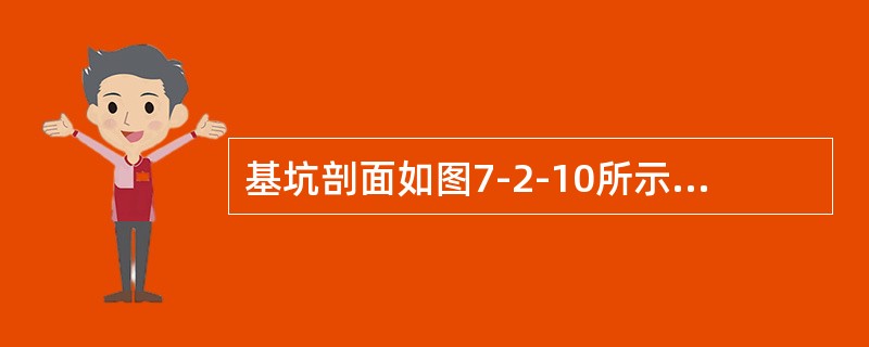 基坑剖面如图7-2-10所示，已知砂土的重度<img border="0" style="width: 15px; height: 19px;" src=