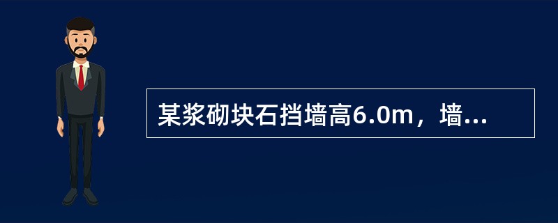 某浆砌块石挡墙高6.0m，墙背直立，顶宽0m，底宽2.6m，墙体重度γ＝24kN／m3墙后主要采用砾砂回填，填土体平均重度γ=20kN／m3，假定填砂与挡墙的摩擦角δ=0°，地面均布荷载取15kN／m