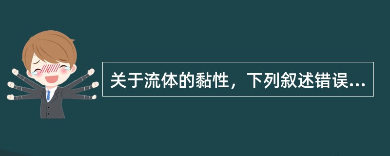 关于流体的黏性，下列叙述错误的是（）。