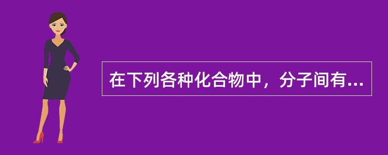 在下列各种化合物中，分子间有氢键的是（）。