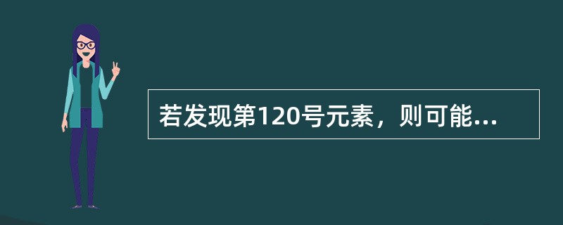 若发现第120号元素，则可能推测它一定在（）。