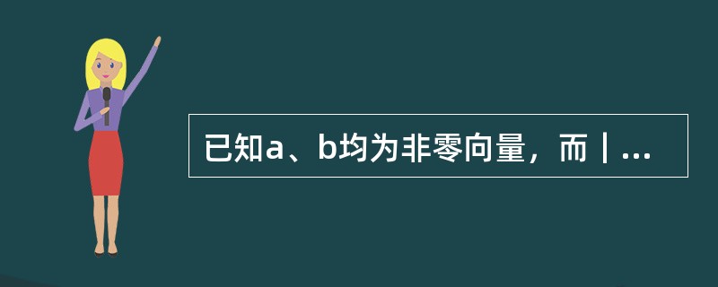 已知a、b均为非零向量，而｜a+b｜=｜a-b｜，则（）。