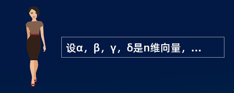 设α，β，γ，δ是n维向量，已知α，β线性无关，γ可以由α，β线性表示，δ不能由α，β线性表示，则以下选项正确的是（）。