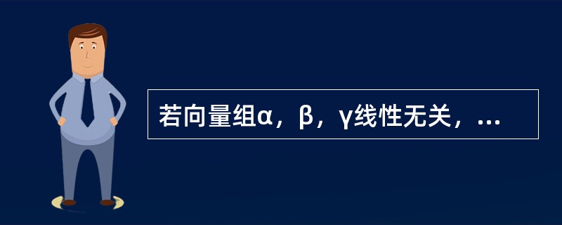 若向量组α，β，γ线性无关，α，β，δ线性相关，则（）。