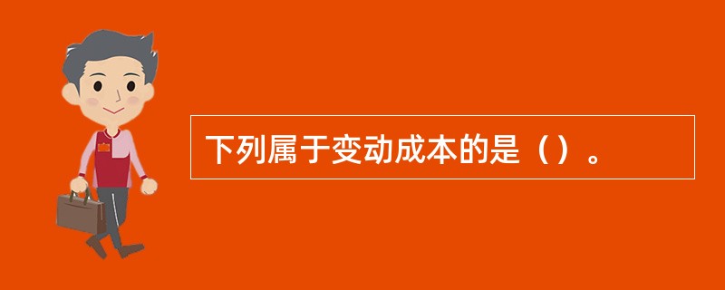 下列属于变动成本的是（）。