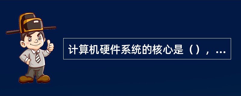 计算机硬件系统的核心是（），软件系统的核心是（）。