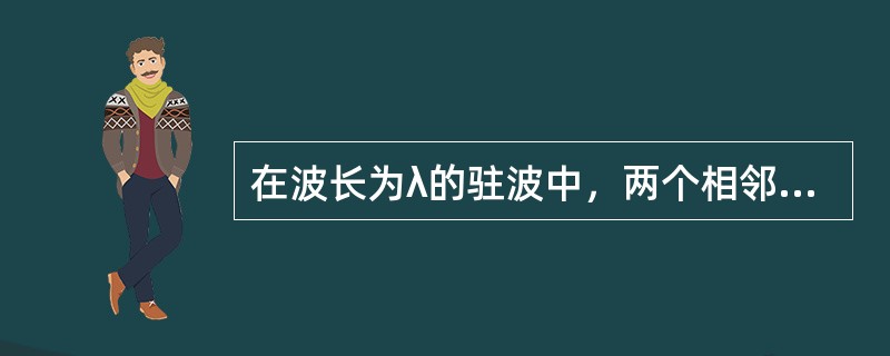 在波长为λ的驻波中，两个相邻的波腹之间的距离为()。