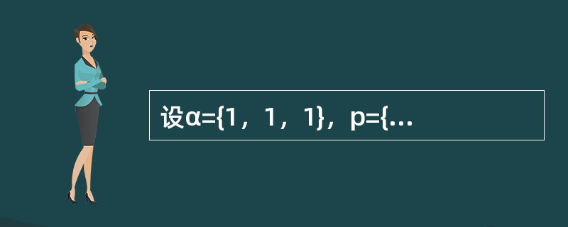 设α={1，1，1}，p={1，2，0}，则下列结论中哪一个正确？()